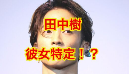 【2023最新】田中樹の彼女を大暴露！？本当に交際歴のある人は4人だった事実が判明！？